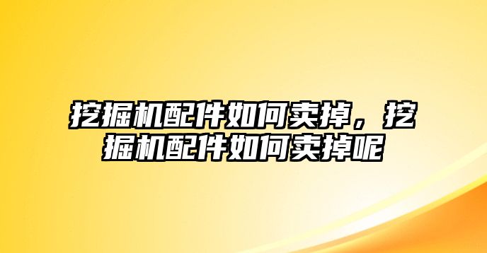 挖掘機(jī)配件如何賣掉，挖掘機(jī)配件如何賣掉呢