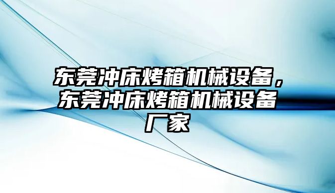 東莞沖床烤箱機械設(shè)備，東莞沖床烤箱機械設(shè)備廠家