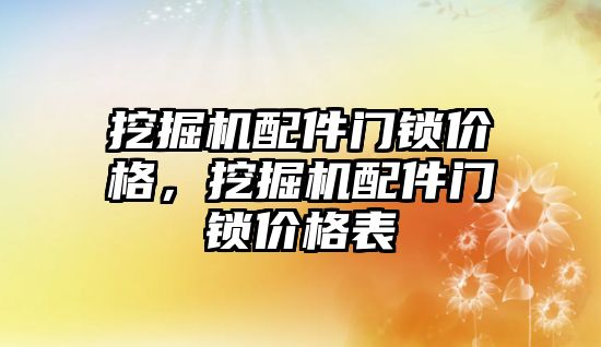 挖掘機配件門鎖價格，挖掘機配件門鎖價格表