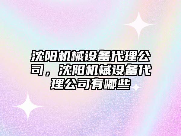 沈陽機械設備代理公司，沈陽機械設備代理公司有哪些