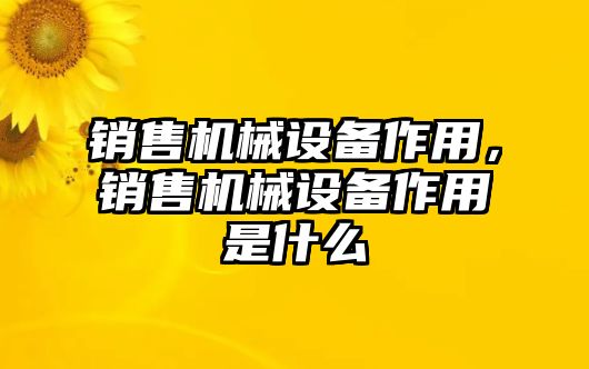 銷售機(jī)械設(shè)備作用，銷售機(jī)械設(shè)備作用是什么