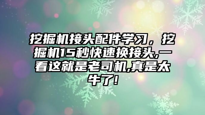 挖掘機接頭配件學(xué)習(xí)，挖掘機15秒快速換接頭,一看這就是老司機,真是太牛了!