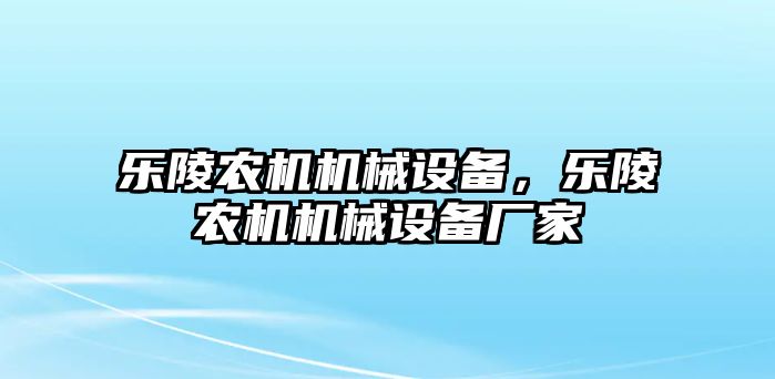 樂陵農機機械設備，樂陵農機機械設備廠家