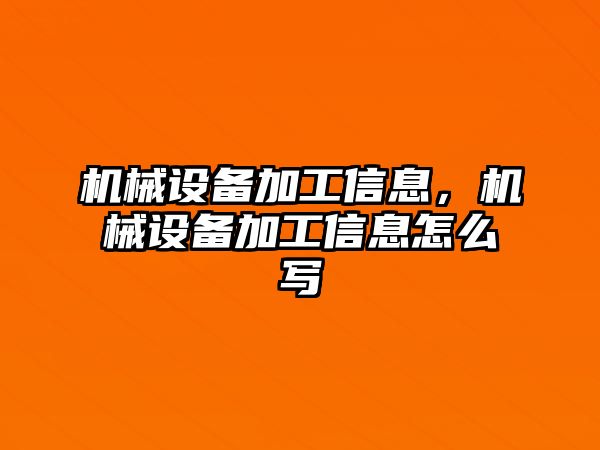 機(jī)械設(shè)備加工信息，機(jī)械設(shè)備加工信息怎么寫(xiě)