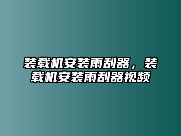 裝載機安裝雨刮器，裝載機安裝雨刮器視頻