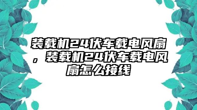 裝載機(jī)24伏車載電風(fēng)扇，裝載機(jī)24伏車載電風(fēng)扇怎么接線