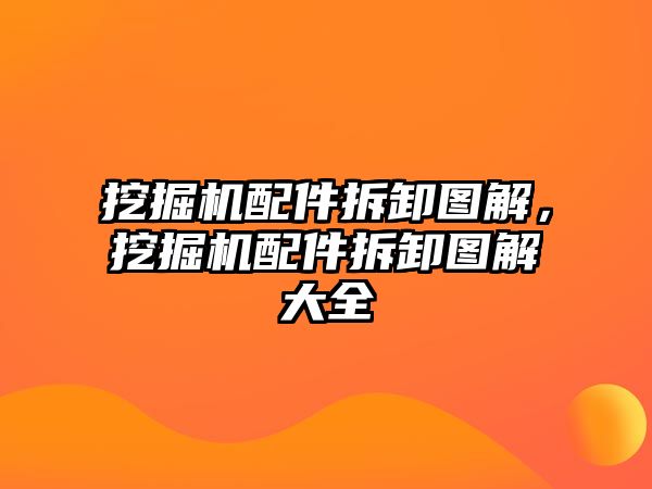 挖掘機配件拆卸圖解，挖掘機配件拆卸圖解大全