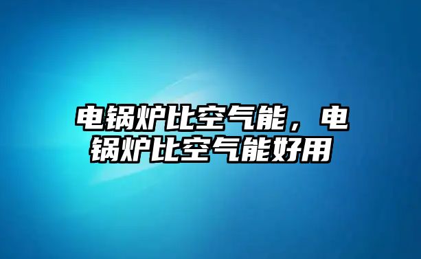 電鍋爐比空氣能，電鍋爐比空氣能好用