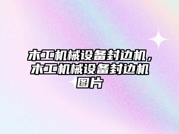 木工機械設備封邊機，木工機械設備封邊機圖片