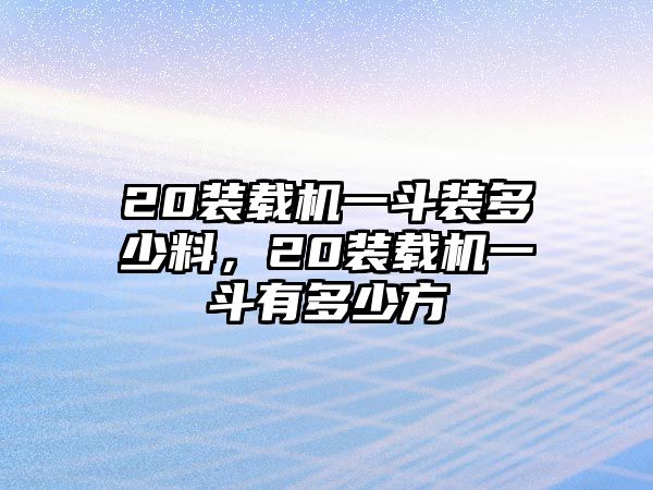 20裝載機(jī)一斗裝多少料，20裝載機(jī)一斗有多少方