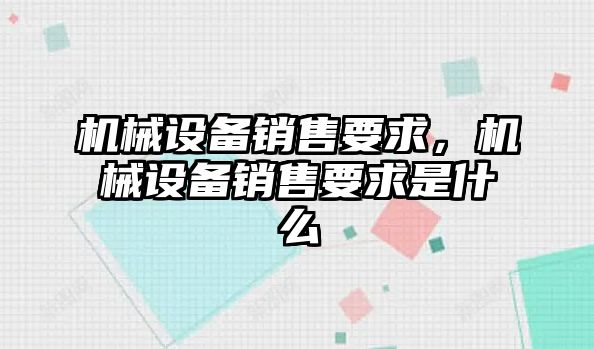 機械設備銷售要求，機械設備銷售要求是什么