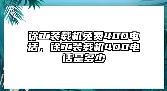 徐工裝載機(jī)免費(fèi)400電話，徐工裝載機(jī)400電話是多少