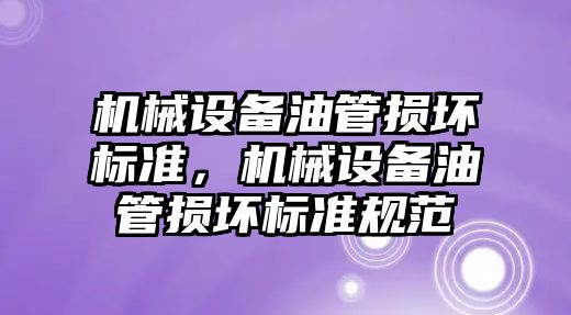 機械設(shè)備油管損壞標準，機械設(shè)備油管損壞標準規(guī)范