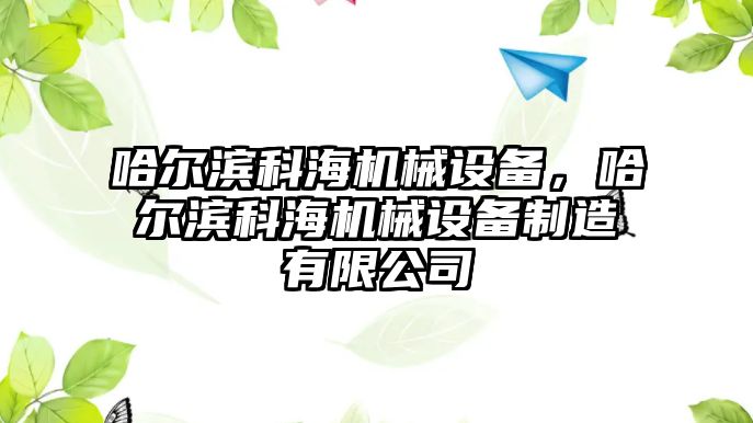 哈爾濱科海機械設(shè)備，哈爾濱科海機械設(shè)備制造有限公司