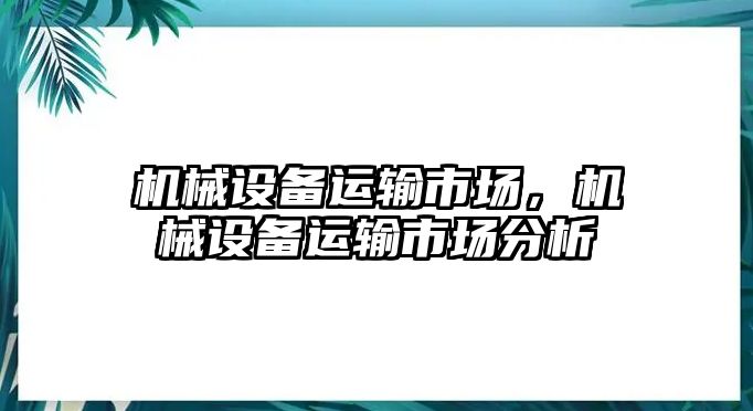 機(jī)械設(shè)備運(yùn)輸市場(chǎng)，機(jī)械設(shè)備運(yùn)輸市場(chǎng)分析