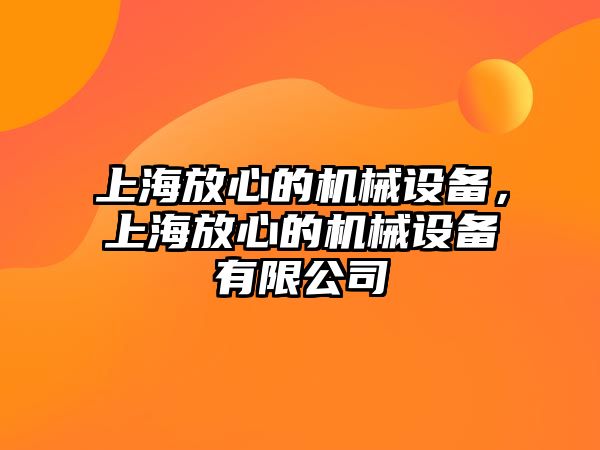 上海放心的機械設(shè)備，上海放心的機械設(shè)備有限公司