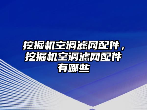 挖掘機空調濾網(wǎng)配件，挖掘機空調濾網(wǎng)配件有哪些