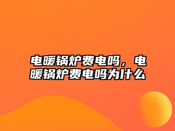 電暖鍋爐費(fèi)電嗎，電暖鍋爐費(fèi)電嗎為什么