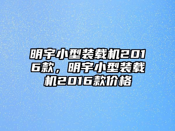 明宇小型裝載機(jī)2016款，明宇小型裝載機(jī)2016款價(jià)格