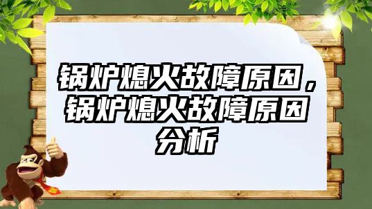 鍋爐熄火故障原因，鍋爐熄火故障原因分析