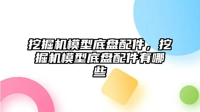 挖掘機模型底盤配件，挖掘機模型底盤配件有哪些