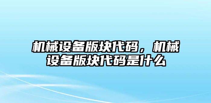 機(jī)械設(shè)備版塊代碼，機(jī)械設(shè)備版塊代碼是什么