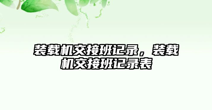 裝載機(jī)交接班記錄，裝載機(jī)交接班記錄表