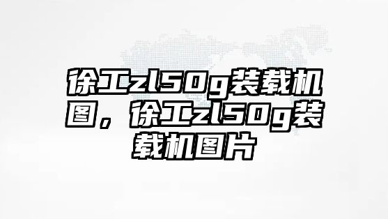 徐工zl50g裝載機(jī)圖，徐工zl50g裝載機(jī)圖片