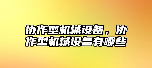 協(xié)作型機(jī)械設(shè)備，協(xié)作型機(jī)械設(shè)備有哪些