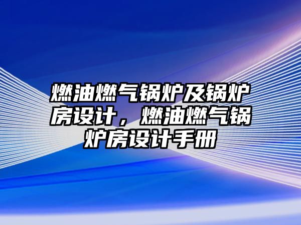 燃油燃?xì)忮仩t及鍋爐房設(shè)計(jì)，燃油燃?xì)忮仩t房設(shè)計(jì)手冊(cè)