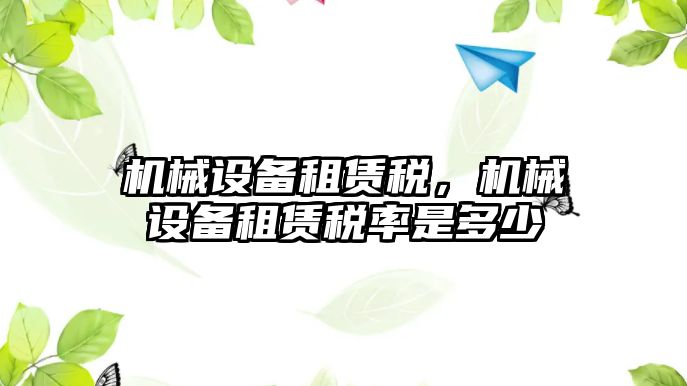 機械設(shè)備租賃稅，機械設(shè)備租賃稅率是多少