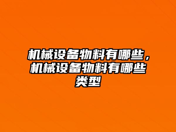 機(jī)械設(shè)備物料有哪些，機(jī)械設(shè)備物料有哪些類型