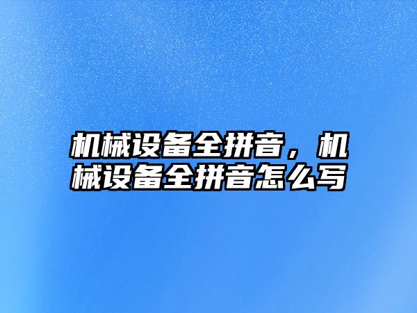 機械設(shè)備全拼音，機械設(shè)備全拼音怎么寫