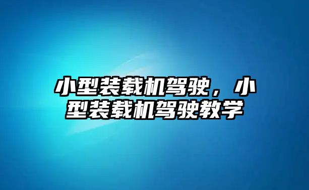 小型裝載機(jī)駕駛，小型裝載機(jī)駕駛教學(xué)