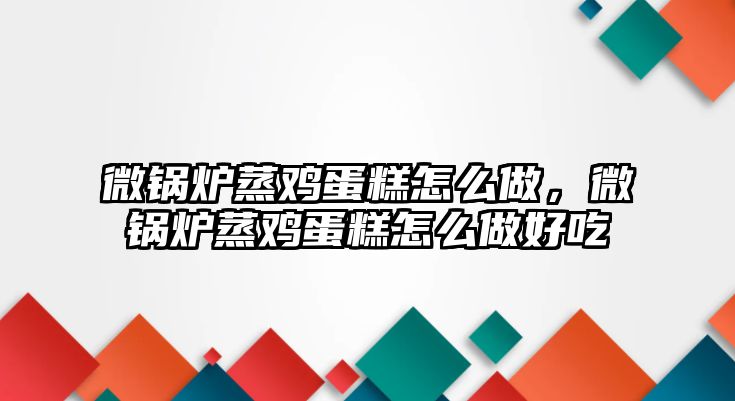 微鍋爐蒸雞蛋糕怎么做，微鍋爐蒸雞蛋糕怎么做好吃