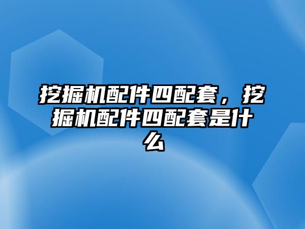 挖掘機(jī)配件四配套，挖掘機(jī)配件四配套是什么