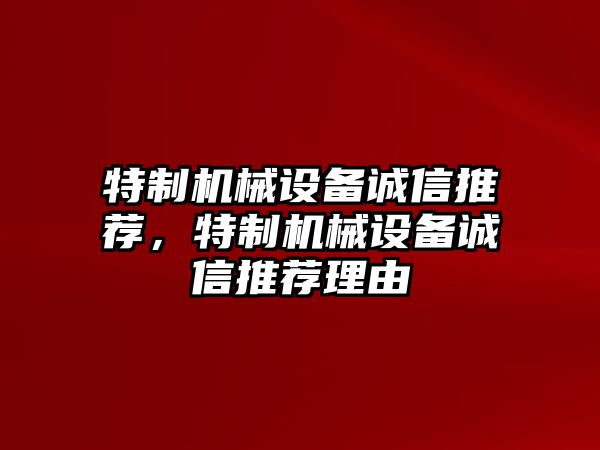 特制機(jī)械設(shè)備誠(chéng)信推薦，特制機(jī)械設(shè)備誠(chéng)信推薦理由