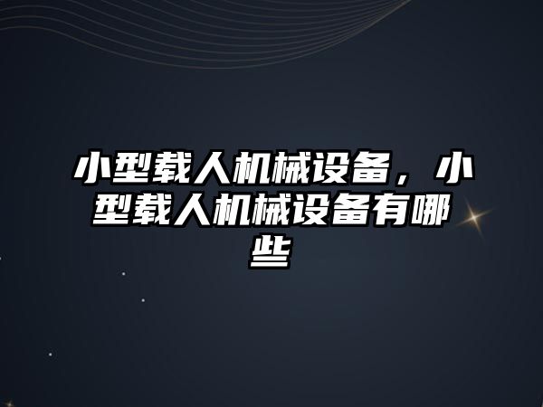 小型載人機(jī)械設(shè)備，小型載人機(jī)械設(shè)備有哪些