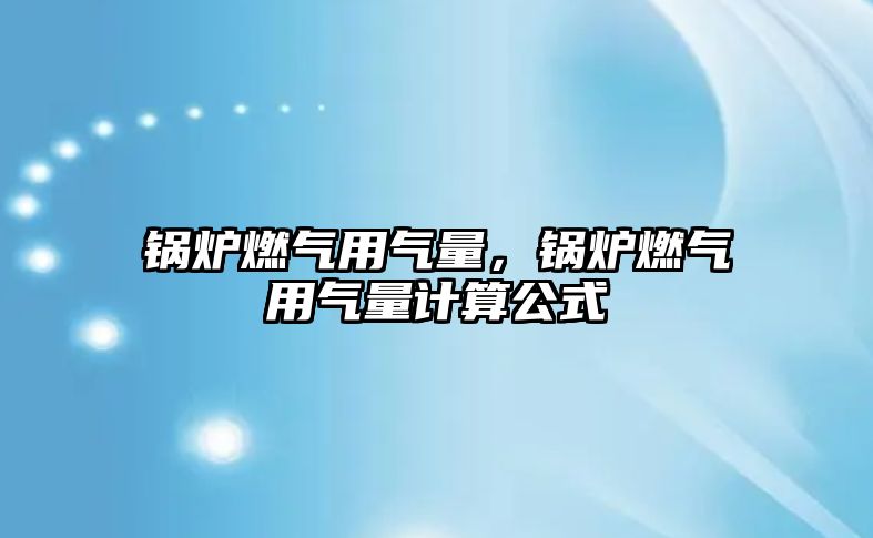 鍋爐燃?xì)庥脷饬?，鍋爐燃?xì)庥脷饬坑?jì)算公式