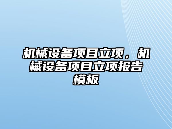 機械設(shè)備項目立項，機械設(shè)備項目立項報告模板