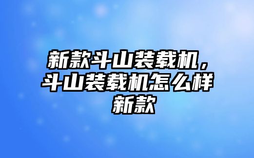 新款斗山裝載機(jī)，斗山裝載機(jī)怎么樣 新款