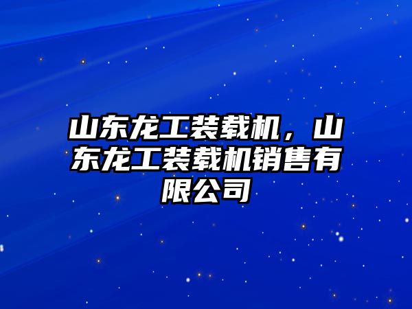 山東龍工裝載機(jī)，山東龍工裝載機(jī)銷售有限公司