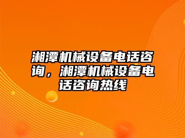 湘潭機(jī)械設(shè)備電話咨詢，湘潭機(jī)械設(shè)備電話咨詢熱線