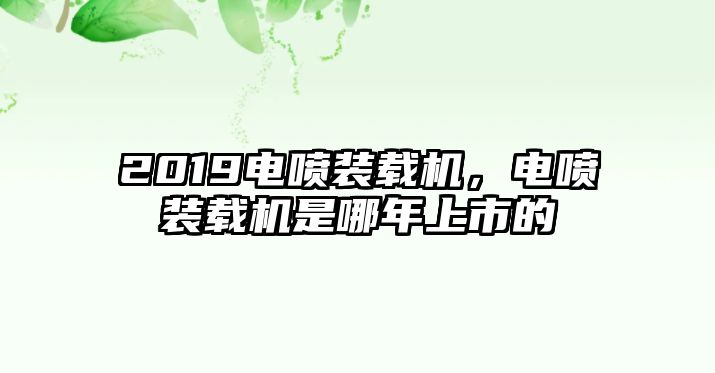 2019電噴裝載機(jī)，電噴裝載機(jī)是哪年上市的