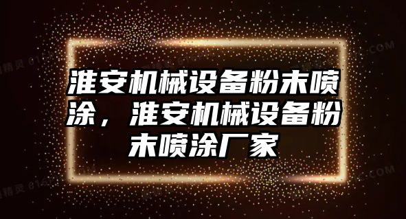 淮安機(jī)械設(shè)備粉末噴涂，淮安機(jī)械設(shè)備粉末噴涂廠家