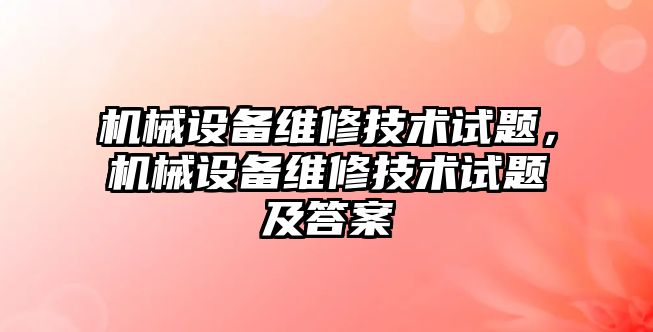 機械設備維修技術(shù)試題，機械設備維修技術(shù)試題及答案