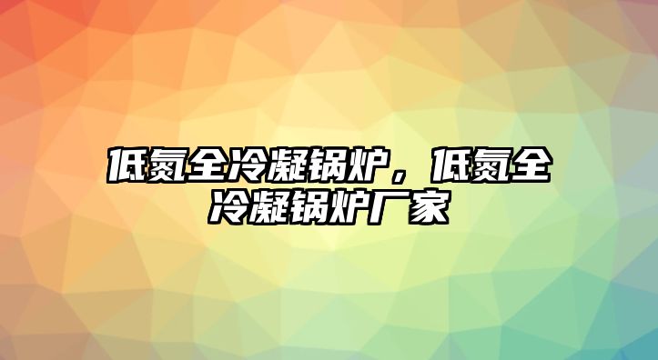 低氮全冷凝鍋爐，低氮全冷凝鍋爐廠家