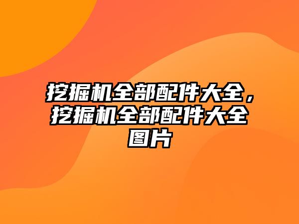 挖掘機全部配件大全，挖掘機全部配件大全圖片