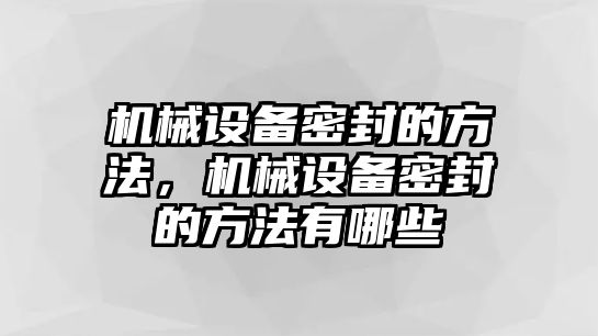 機械設(shè)備密封的方法，機械設(shè)備密封的方法有哪些