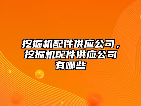 挖掘機配件供應(yīng)公司，挖掘機配件供應(yīng)公司有哪些